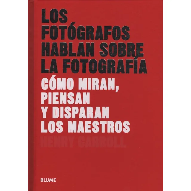 Los Fotografos Hablan Sobre La Fotografia - Como Miran Piensan Y Disparan Los Maestros - Henry Carroll, de Carroll, Henry. Editorial BLUME, tapa dura en español