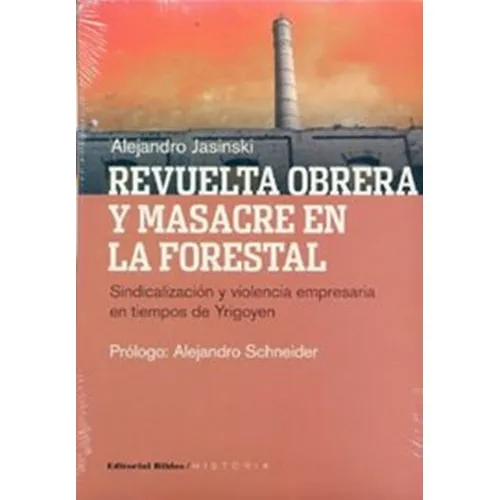 Revuelta Obrera Y Masacre En La Forestal Sindicalizacion Y Violencia Empresaria En Tiempo De Yrigoyen, De Alejandro Jasinski. Editorial Biblos, Tapa Blanda En Español, 1993