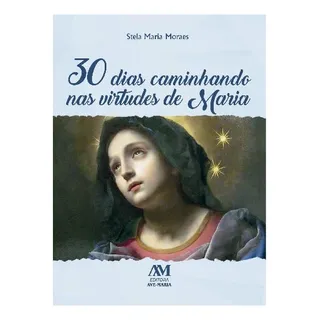 30 Dias Caminhando Nas Virtudes De Maria, De Maria Hildebrand Candia Pereira De Moraes, Stela. Editorial Editora Ave-maria, Capa Mole Em PortuguĂȘs, 2021 30 Dias Caminhando Nas Virtudes De Maria, De Maria Hildebrand Candia Pereira De Moraes, Stela. Editorial Editora Ave-maria, Capa Mole Em PortuguĂȘs, 2021