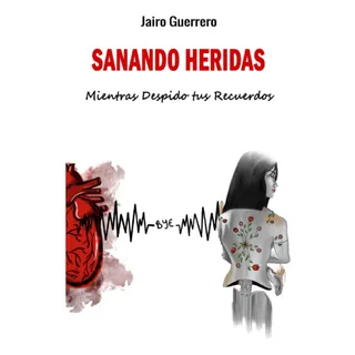 Libro: Sanando Heridas: Mientras Despido Tus Recuerdos Libro: Sanando Heridas: Mientras Despido Tus Recuerdos