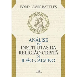 AnĂĄlise Das Institutas Da ReligiĂŁo CristĂŁ De JoĂŁo Calvino AnĂĄlise Das Institutas Da ReligiĂŁo CristĂŁ De JoĂŁo Calvino