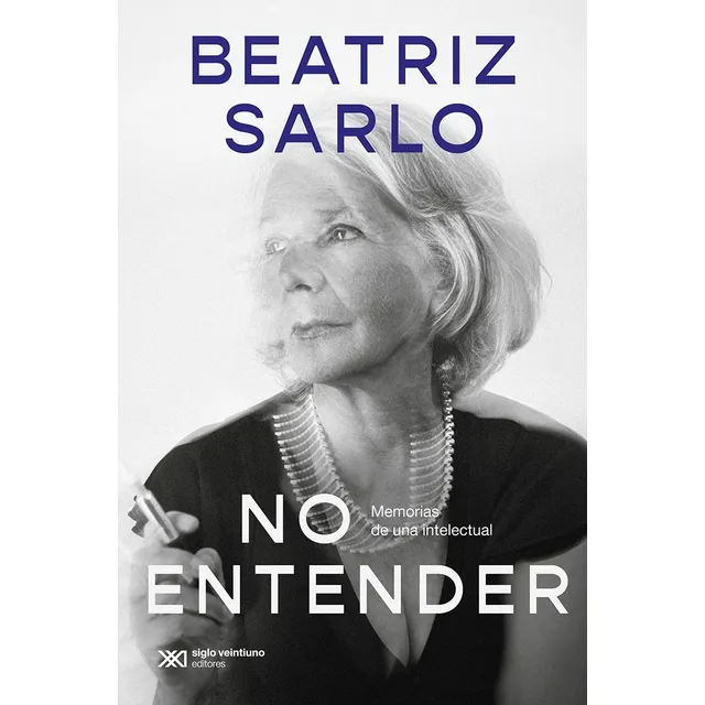 No Entender - Memorias De Una Intelectual - Beatriz Sarlo, De Sarlo, Beatriz. Editorial Siglo Xxi Editores, Tapa Blanda En Español