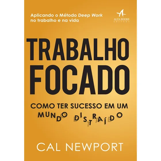 Trabalho focado: como ter sucesso em um mundo distraído - Editora Alta Books