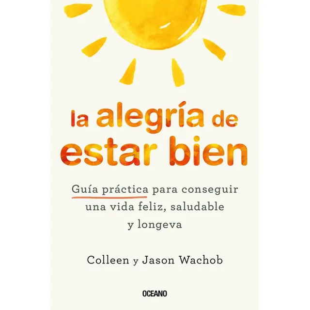 La Alegría De Estar Bien: Guía Práctica Para Conseguir Una Vida Feliz, Saludable Y Longeva, De Colleen Wachob., Vol. 1.0. Editorial Oceano, Tapa Blanda, Edición 1.0 En Español, 2024
