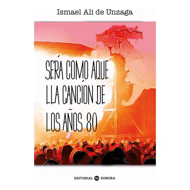 Será como aquella canción de los años 80, de Ismael Ali de Unzaga. Editorial Editorial Sonora, tapa blanda en español, 2022