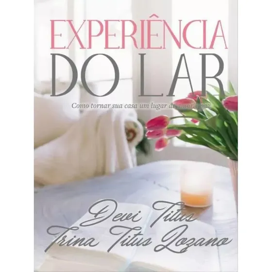 Experiência Do Lar Como Tornar Sua Casa Um Lugar De Amor E Paz Devi Titus Editora Thomas Nelson Brasil