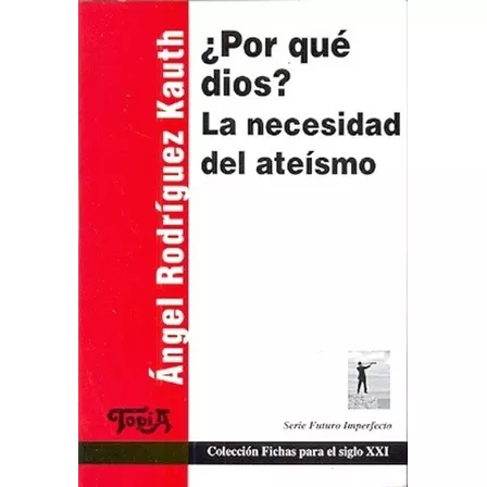 POR QUE DIOS? LA NECESIDAD DEL ATEISMO, de Angel Rodríguez Kauth. Topía Editorial, edición 1 en español