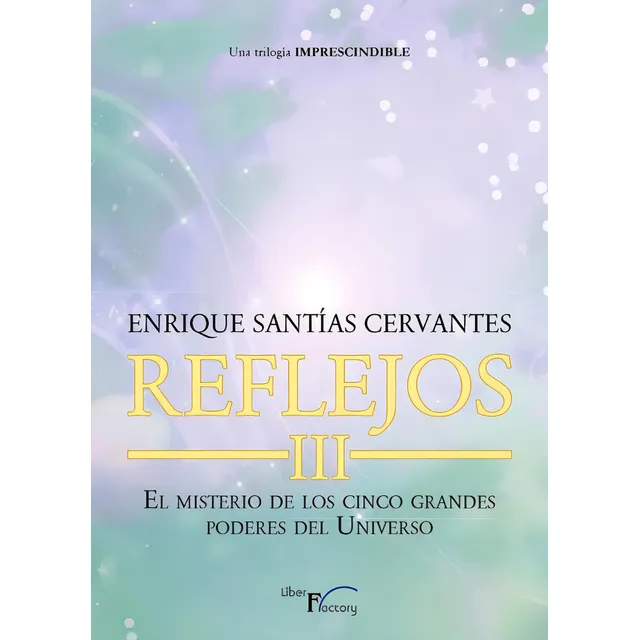 Reflejos Iii: El Misterio De Los Cinco Grandes Poderes Del Universo, De Santias Cervantes, Enrique. Una Trilogía Imprescindible, Vol. 3. Editorial Liber Factory, Tapa Blanda En Español