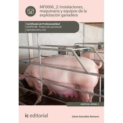 Instalaciones, maquinaria y equipos de la explotación ganadera. AGAP0108 - Producción porcina de reproducción y cría, Jaime González Romero, IC Editorial, tapa blanda, edición 1, 2015