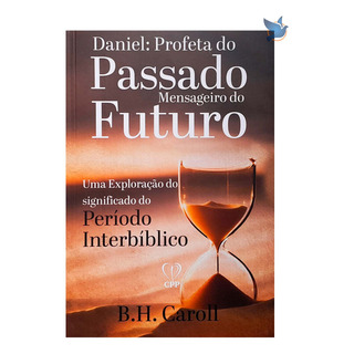Livro Daniel: Profeta Do Passado Mensageiro Do Futuro B. H. Caroll Livro Daniel: Profeta Do Passado Mensageiro Do Futuro B. H. Caroll