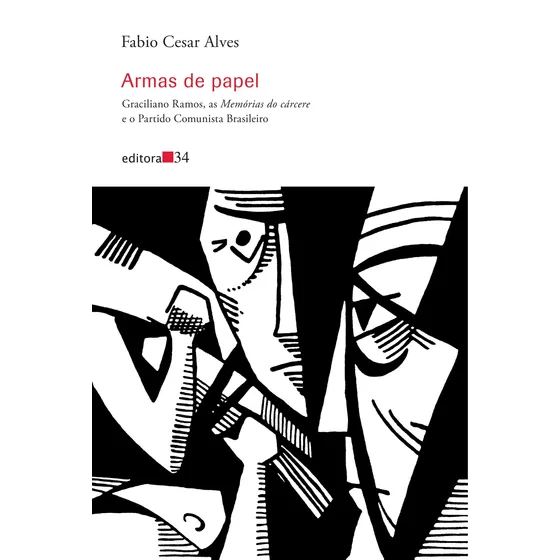 Armas de papel: Graciliano Ramos, as Memórias do cárcere e o Partido Comunista Brasileiro, de Alves, Fabio Cesar. Editorial Editora 34 Ltda., capa mole em português, 2016