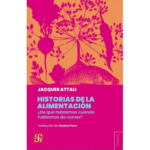 Historias De La Alimentación: ¿de Qué Hablamos Cuando Hablamos De Comer?, De Jacques Attali. Editorial Fondo De Cultura Económica, Tapa Blanda, Edición 1 En Español, 2023