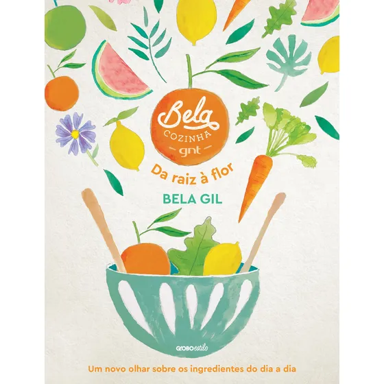 Bela Cozinha – Da raiz à flor: Um novo olhar sobre os ingredientes do dia a dia, de Gil, Bela. Editorial Globo Estilo, capa dura em português, 2019