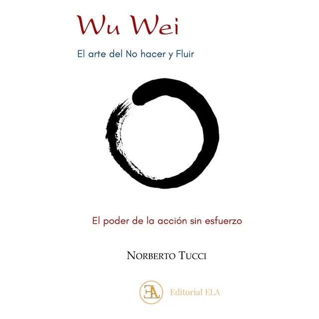 Wu Wei, el arte del no hacer y fluir: El poder de la acción sin esfuerzo, de Tucci, Norberto. Editorial Ediciones Librería Argentina, tapa blanda en español, 2021