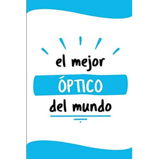 Libro: El Mejor Óptico Del Mundo: Diario Libreta De Notas Pa Libro: El Mejor Óptico Del Mundo: Diario Libreta De Notas Pa