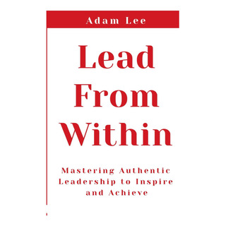 Libro: Lead From Within: Mastering Authentic Leadership To I Libro: Lead From Within: Mastering Authentic Leadership To I