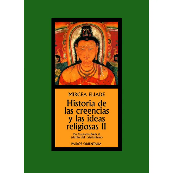 Historia de las creencias y las ideas religiosas II: De Gautama Buda al triunfo del cristianismo, de Eliade, Mircea. Orientalia Editorial Paidos México, tapa blanda en español, 2014