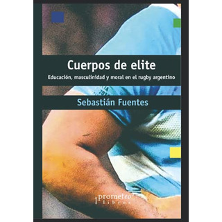 Cuerpos De Elite: Educacion, Masculinidad Y Moral En El Rugb Cuerpos De Elite: Educacion, Masculinidad Y Moral En El Rugb