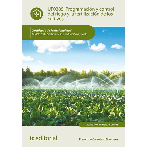 Programación y control del riego y la fertilización de los cultivos. AGAU0208 - Gestión de la producción agrícola, de Francisco Carretero Martínez. IC Editorial, tapa blanda, 2016