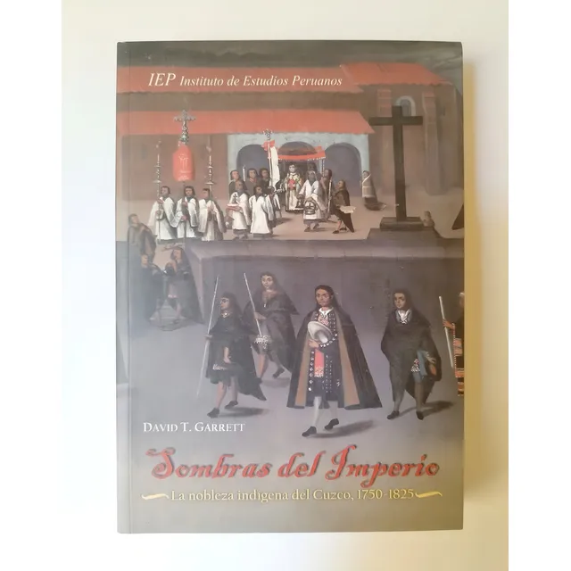 Sombras Del Imperio: La Nobleza Indígena Del Cuzco, 1750-1825, De David T. Garrett. Editorial Iep, Primera Edición En Español, 2009