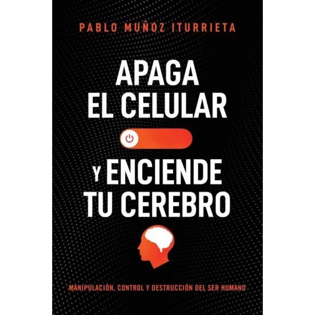 Apaga Tu Celular Y Enciende Tu Cerebro: Manipulación, Control Y Destrucción Del Ser Humano, De Munoz Iturrieta Pablo., Vol. 1. Editorial Bookazine, Tapa Blanda En Español, 2023
