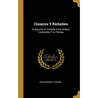 Libro Cisneros Y Richelieu : Ensayo De Un Paralelo Entre ... Libro Cisneros Y Richelieu : Ensayo De Un Paralelo Entre ...