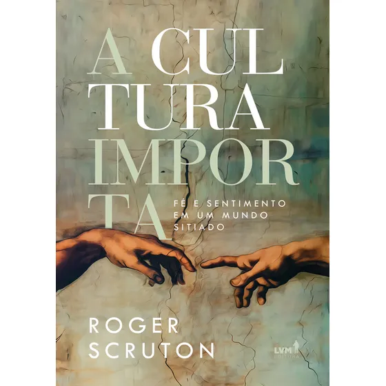 A Cultura Importa - Fé E Sentimento Em Um Mundo Sitiado: Fé E Sentimento Em Um Mundo Sitiado, De Scruton, Roger., Vol. 1. Editorial Lvm Editora, Capa Mole Em Português