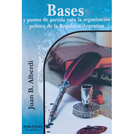 Bases Y Puntos De Partida - Juan Bautista Alberdi Bases Y Puntos De Partida - Juan Bautista Alberdi