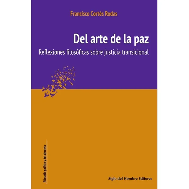 Del arte de la paz: Reflexiones filosóficas sobre justicia transicional, de Francisco Cortés Rodas. Editorial Siglo del Hombre Editores S.A, tapa blanda, edición 1 en español, 2020