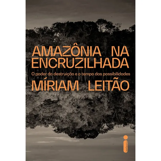 Amazônia na encruzilhada: O poder da destruição e o tempo das possibilidades, de Míriam leitão. Editora Intrínseca, capa mole, edição 1ª edição em português, 2023