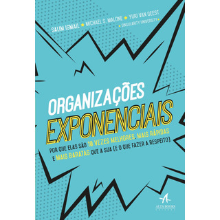 Organizações Exponenciais: Por Que Elas São 10 Vezes Melhores, Mais Rápidas E Mais Baratas Que A Sua (e O Que Fazer A Respeito) - Editora Alta Books Organizações Exponenciais: Por Que Elas São 10 Vezes Melhores, Mais Rápidas E Mais Baratas Que A Sua (e O Que Fazer A Respeito) - Editora Alta Books