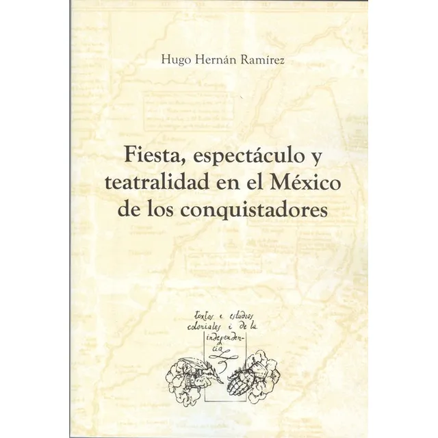 Fiesta, Espectaculo Y Teatralidad En El México De Los Conquistadores, De Ramírez, Hugo Hernán. Editorial Iberoamericana, Tapa Blanda, Edición 1 En Español, 2009