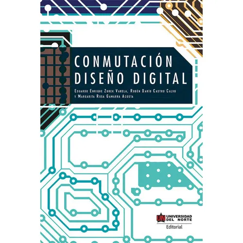 Conmutación: Diseño Digital, De Eduardo Enrique Zurek Varela, Margarita Rosa Gamarra Acosta, Rubén Darío Castro Calvo. U. Del Norte Editorial, Tapa Blanda, Edición 2018 En Español