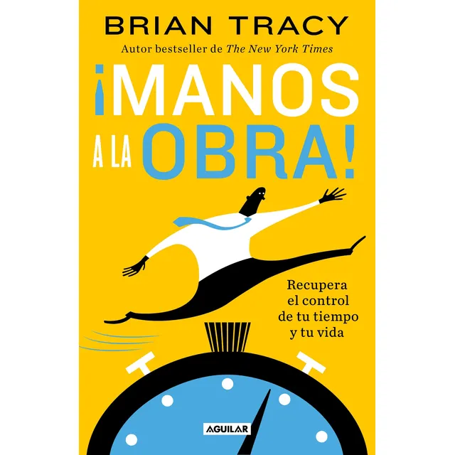 ¡Manos a la obra!: Recupera el control de tu tiempo y tu vida, de Tracy, Brian. Serie Autoayuda Editorial Aguilar, tapa blanda en español, 2022
