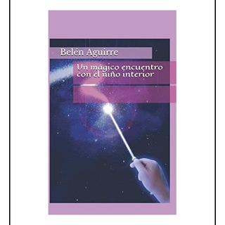 Libro: Un Mágico Encuentro Con El Niño Interior (spanish Edi Libro: Un Mágico Encuentro Con El Niño Interior (spanish Edi