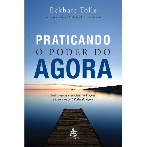 Livro Praticando O Poder Do Agora Ensinamentos Essenciais Meditações E Exercícios De O Poder Do Agora De Tolle Eckhart Editora Sextante Capa Mole Em Português 2016