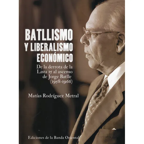 Batllismo Y Liberalismo Económico: De La Derrota De La Lista 15 Al Ascenso De Jorge Batlle (1958-1966), De Matías Rodríguez Metral. Editorial Banda Oriental, Tapa Blanda, Edición 1 En Español, 2024