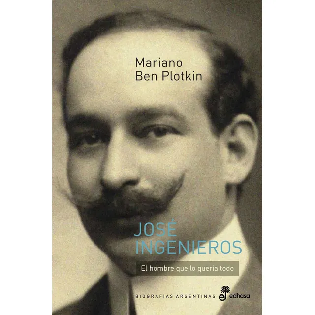 Jose Ingenieros - El Hombre Que Lo Queria Todo - Plotkin