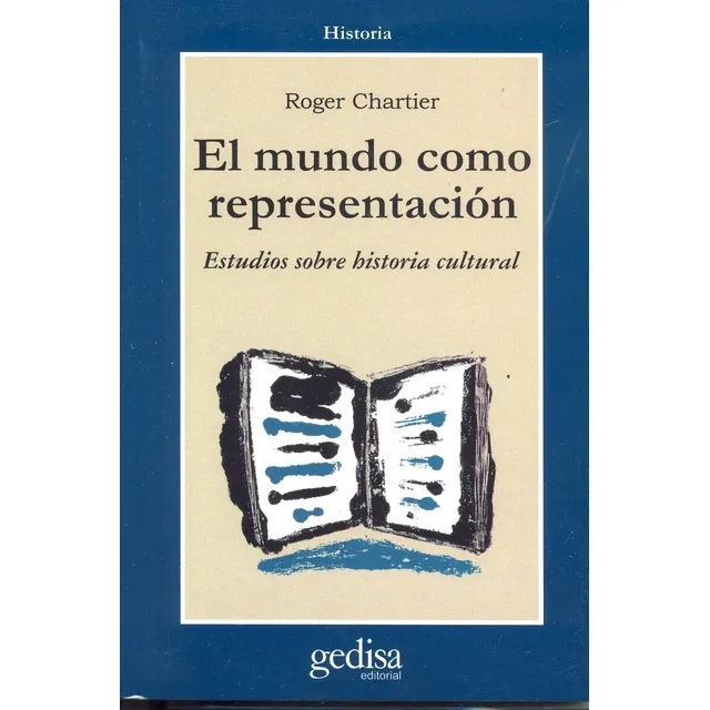 El mundo como representación: Historia cultural. Entre la práctica y la representación, de Chartier, Roger. Serie Cla- de-ma Editorial Gedisa en español, 1999