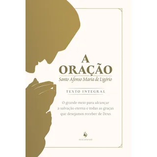 A Oração: O Grande Meio Para Alcançar A Salvação Eterna E To A Oração: O Grande Meio Para Alcançar A Salvação Eterna E To
