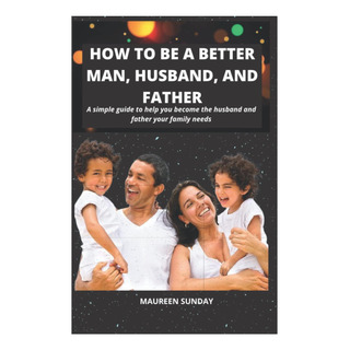 Libro: How To Be A Better Man, Husband, And Father.: A Simpl Libro: How To Be A Better Man, Husband, And Father.: A Simpl