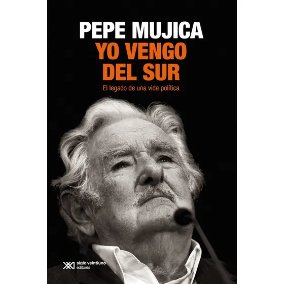 Yo vengo del sur: el legado de una vida política de Pepe Mujica editorial siglo veintiuno tapa blanda edición 1 en español 2025