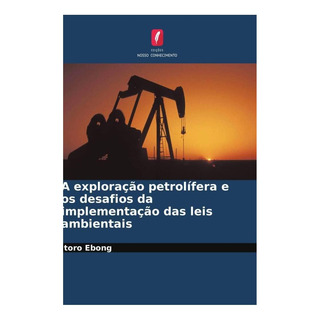 Livro: A Exploração Petrolífera E Os Desafios Da Implementaç Livro: A Exploração Petrolífera E Os Desafios Da Implementaç