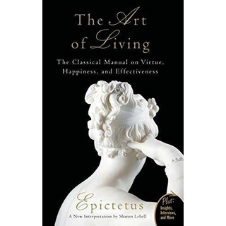 Art Of Living: The Classical Manual On Virtue, Happiness, An Art Of Living: The Classical Manual On Virtue, Happiness, An