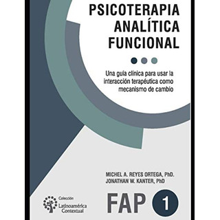 Psicoterapia Analitica Funcional: Una Guia Clinica Para Usar Psicoterapia Analitica Funcional: Una Guia Clinica Para Usar