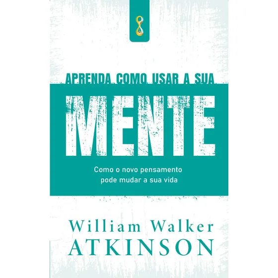 Aprenda como usar a sua mente: Como o novo pensamento pode mudar a sua vida, de Walker Atkinson, William. Editorial CDG Edições e Publicações Eireli, capa mole em português, 2021