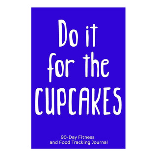 Libro: Do It For The Cupcakes: 90-day Fitness And Food Track Libro: Do It For The Cupcakes: 90-day Fitness And Food Track