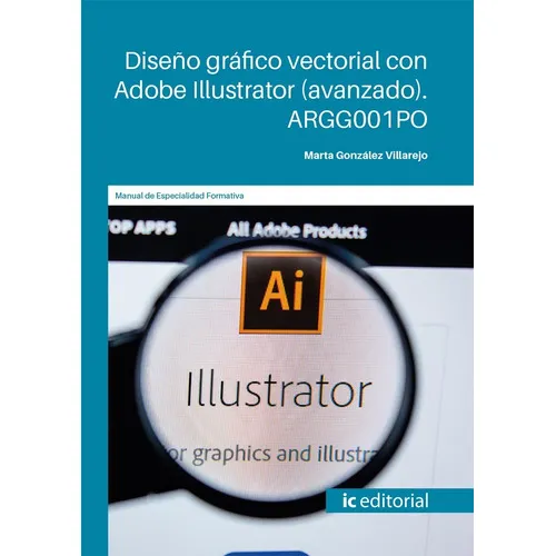 Diseño gráfico vectorial con Adobe Illustrator (avanzado), de Marta González Villarejo. Editorial IC Editorial, tapa blanda en español, 2022