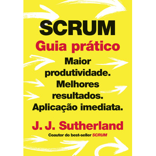 Scrum: Guia Prático: Maior Produtividade. Melhores Resultados. Aplicação Imediata., De Sutherland, J. J.. Editorial Editora Sextante, Capa Mole Em Português, 2020 Scrum: Guia Prático: Maior Produtividade. Melhores Resultados. Aplicação Imediata., De Sutherland, J. J.. Editorial Editora Sextante, Capa Mole Em Português, 2020