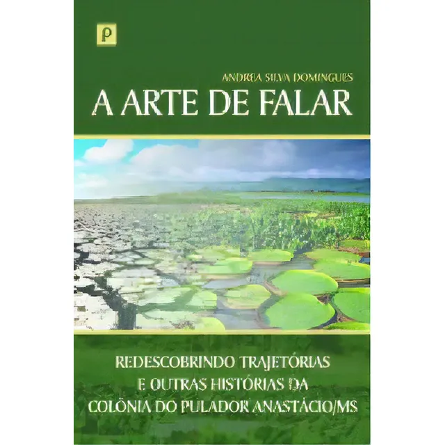 Arte De Falar, A: Redescobrindo Trajetórias E Outras Histórias Da Colônia Do Pulador Anastácio-ms, De Andrea Silva Domingues. Editora Paco Editorial, Capa Dura Em Português